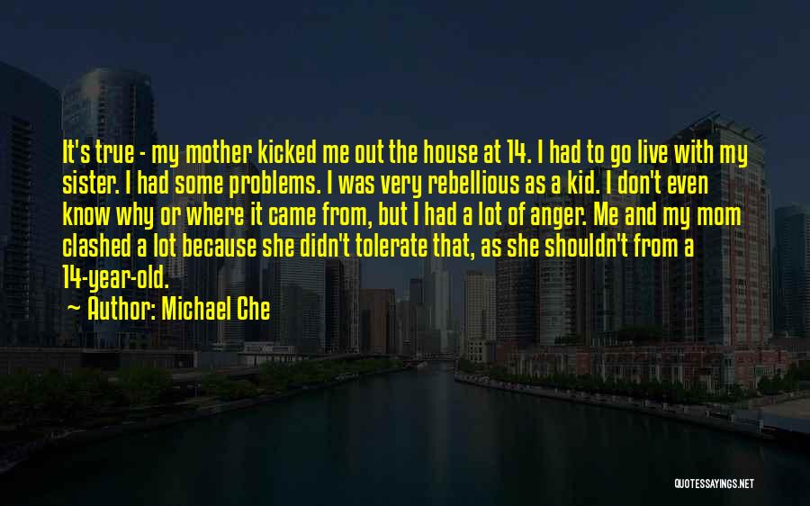 Michael Che Quotes: It's True - My Mother Kicked Me Out The House At 14. I Had To Go Live With My Sister.