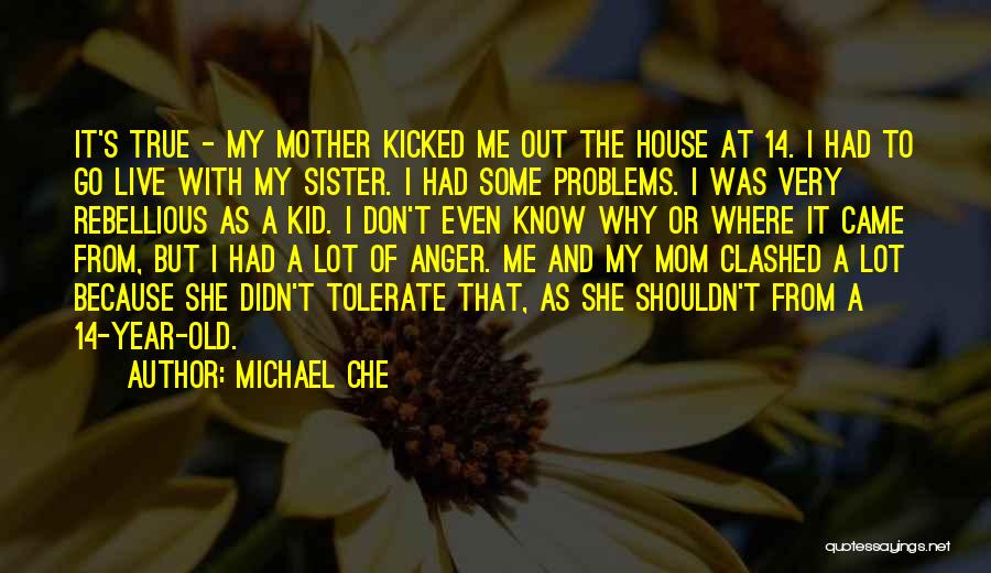 Michael Che Quotes: It's True - My Mother Kicked Me Out The House At 14. I Had To Go Live With My Sister.