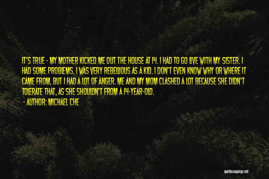 Michael Che Quotes: It's True - My Mother Kicked Me Out The House At 14. I Had To Go Live With My Sister.