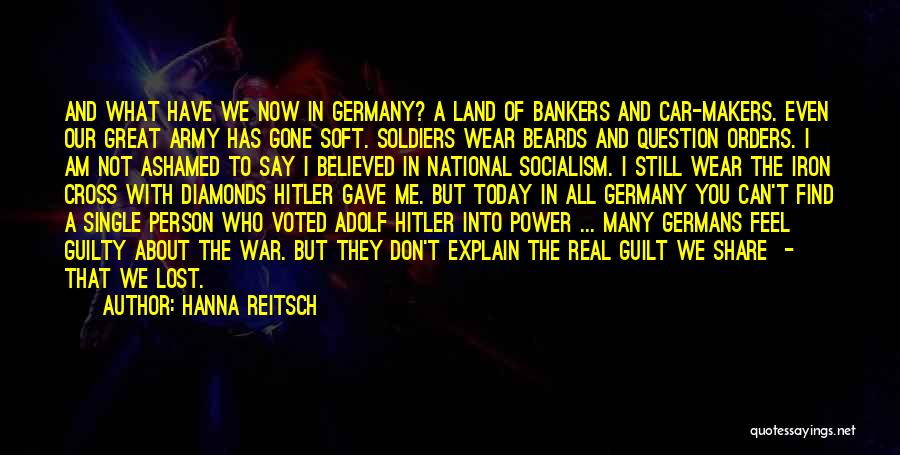 Hanna Reitsch Quotes: And What Have We Now In Germany? A Land Of Bankers And Car-makers. Even Our Great Army Has Gone Soft.
