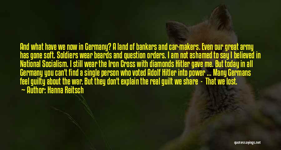 Hanna Reitsch Quotes: And What Have We Now In Germany? A Land Of Bankers And Car-makers. Even Our Great Army Has Gone Soft.