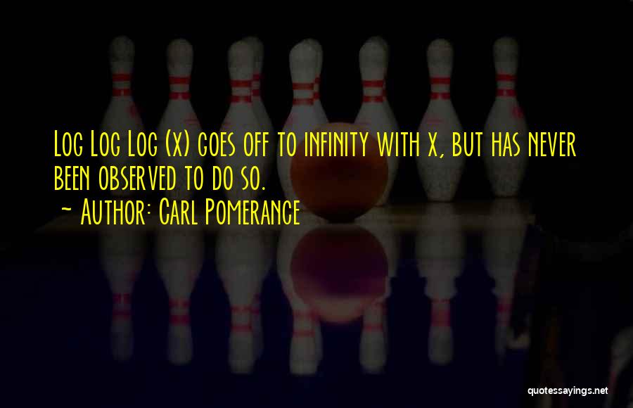 Carl Pomerance Quotes: Log Log Log (x) Goes Off To Infinity With X, But Has Never Been Observed To Do So.