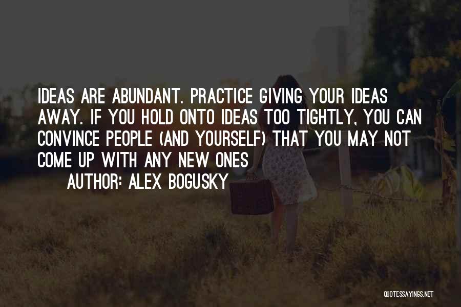 Alex Bogusky Quotes: Ideas Are Abundant. Practice Giving Your Ideas Away. If You Hold Onto Ideas Too Tightly, You Can Convince People (and