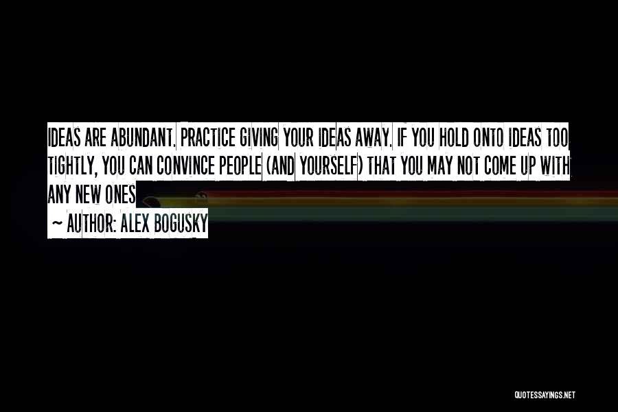 Alex Bogusky Quotes: Ideas Are Abundant. Practice Giving Your Ideas Away. If You Hold Onto Ideas Too Tightly, You Can Convince People (and