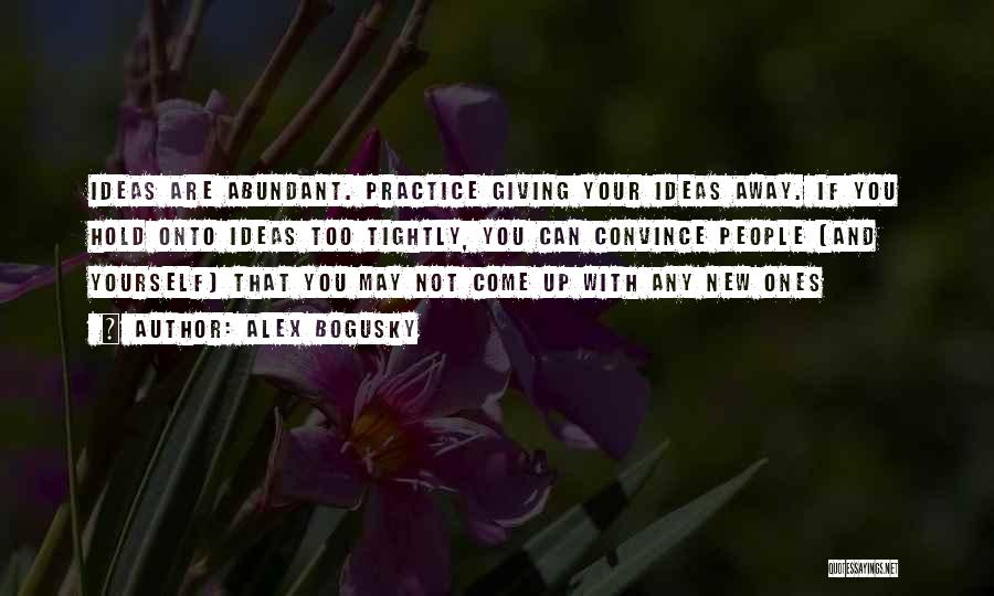 Alex Bogusky Quotes: Ideas Are Abundant. Practice Giving Your Ideas Away. If You Hold Onto Ideas Too Tightly, You Can Convince People (and