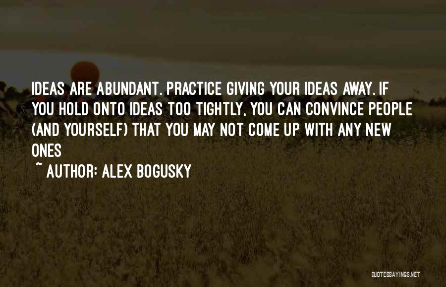 Alex Bogusky Quotes: Ideas Are Abundant. Practice Giving Your Ideas Away. If You Hold Onto Ideas Too Tightly, You Can Convince People (and