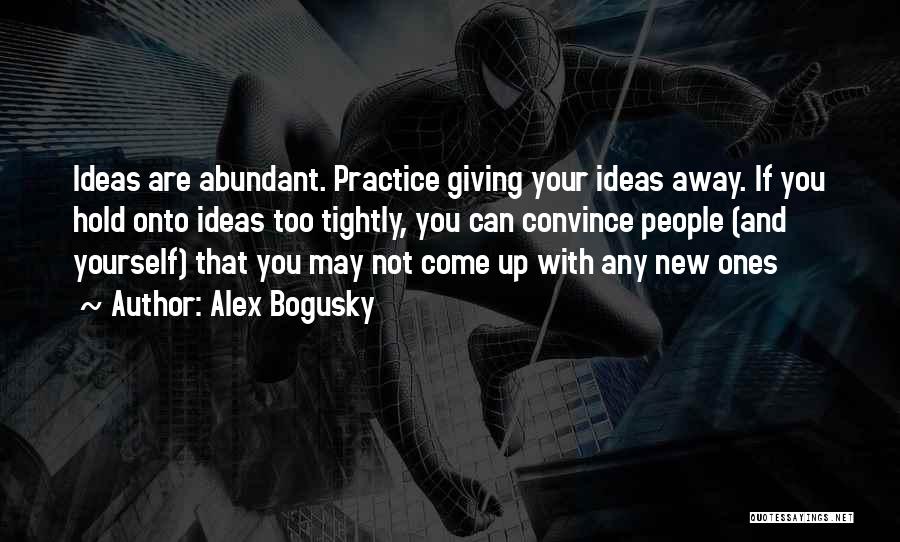 Alex Bogusky Quotes: Ideas Are Abundant. Practice Giving Your Ideas Away. If You Hold Onto Ideas Too Tightly, You Can Convince People (and