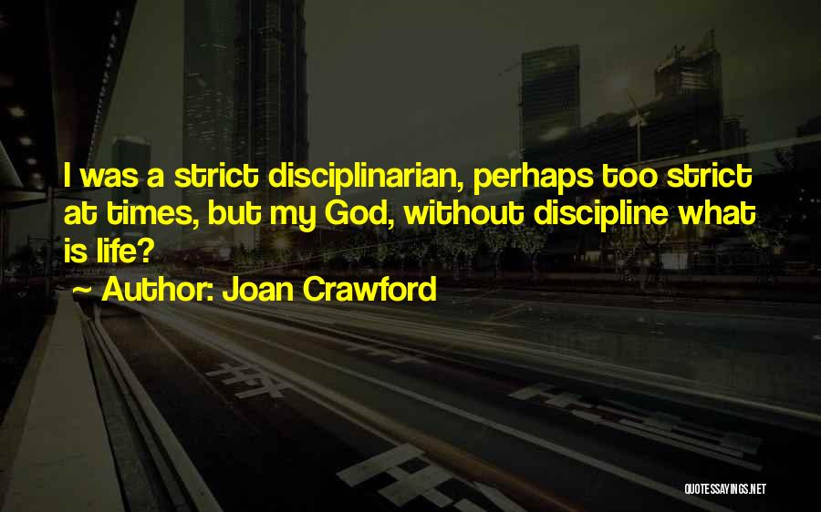 Joan Crawford Quotes: I Was A Strict Disciplinarian, Perhaps Too Strict At Times, But My God, Without Discipline What Is Life?