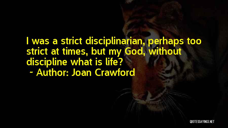 Joan Crawford Quotes: I Was A Strict Disciplinarian, Perhaps Too Strict At Times, But My God, Without Discipline What Is Life?