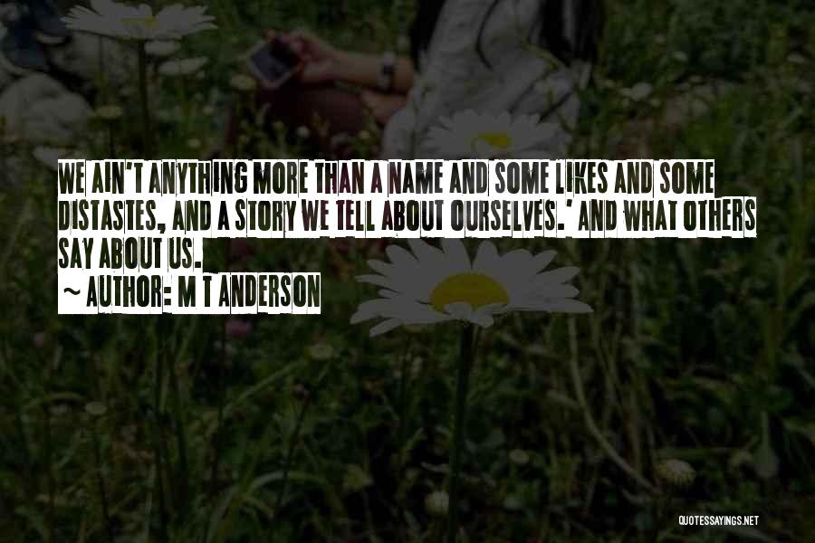 M T Anderson Quotes: We Ain't Anything More Than A Name And Some Likes And Some Distastes, And A Story We Tell About Ourselves.'