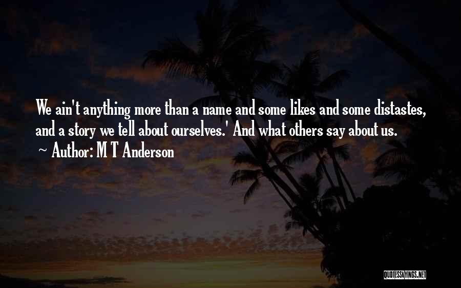 M T Anderson Quotes: We Ain't Anything More Than A Name And Some Likes And Some Distastes, And A Story We Tell About Ourselves.'