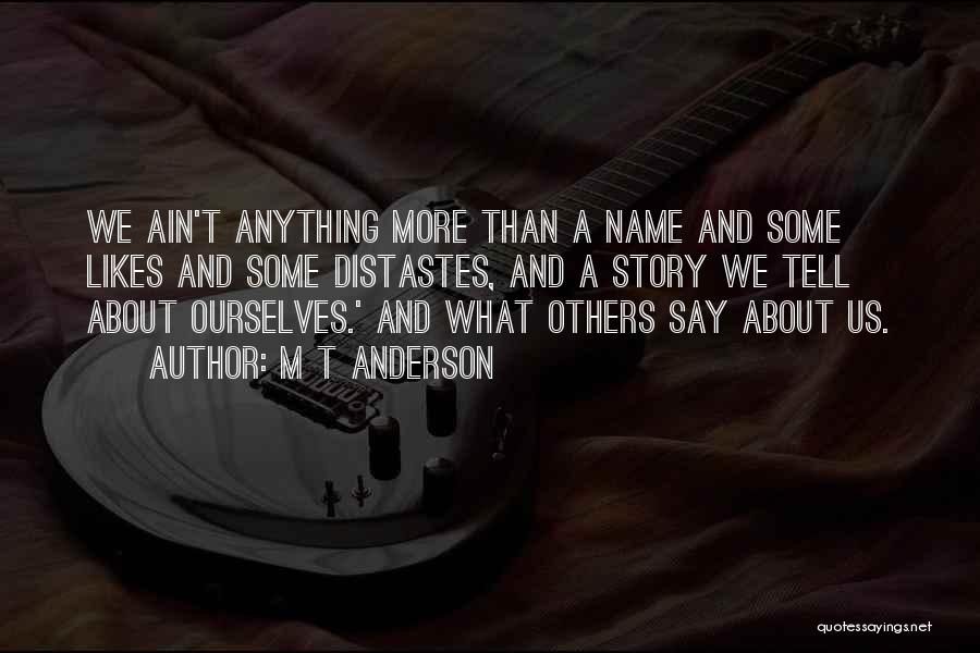 M T Anderson Quotes: We Ain't Anything More Than A Name And Some Likes And Some Distastes, And A Story We Tell About Ourselves.'