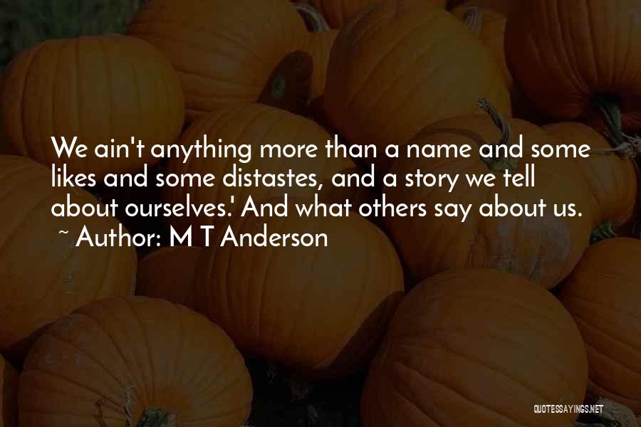 M T Anderson Quotes: We Ain't Anything More Than A Name And Some Likes And Some Distastes, And A Story We Tell About Ourselves.'