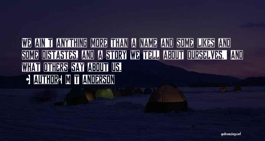 M T Anderson Quotes: We Ain't Anything More Than A Name And Some Likes And Some Distastes, And A Story We Tell About Ourselves.'