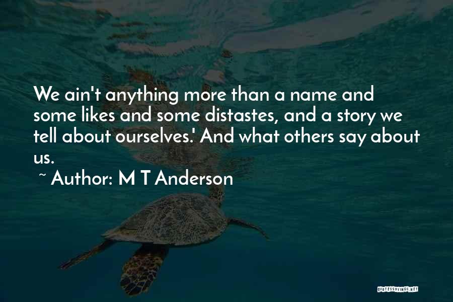 M T Anderson Quotes: We Ain't Anything More Than A Name And Some Likes And Some Distastes, And A Story We Tell About Ourselves.'