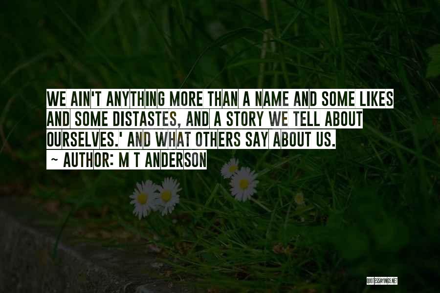 M T Anderson Quotes: We Ain't Anything More Than A Name And Some Likes And Some Distastes, And A Story We Tell About Ourselves.'