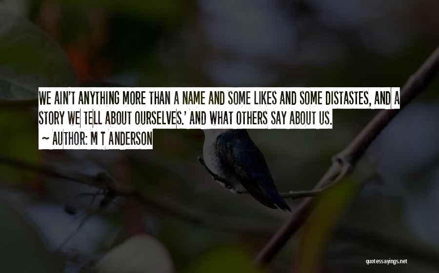 M T Anderson Quotes: We Ain't Anything More Than A Name And Some Likes And Some Distastes, And A Story We Tell About Ourselves.'