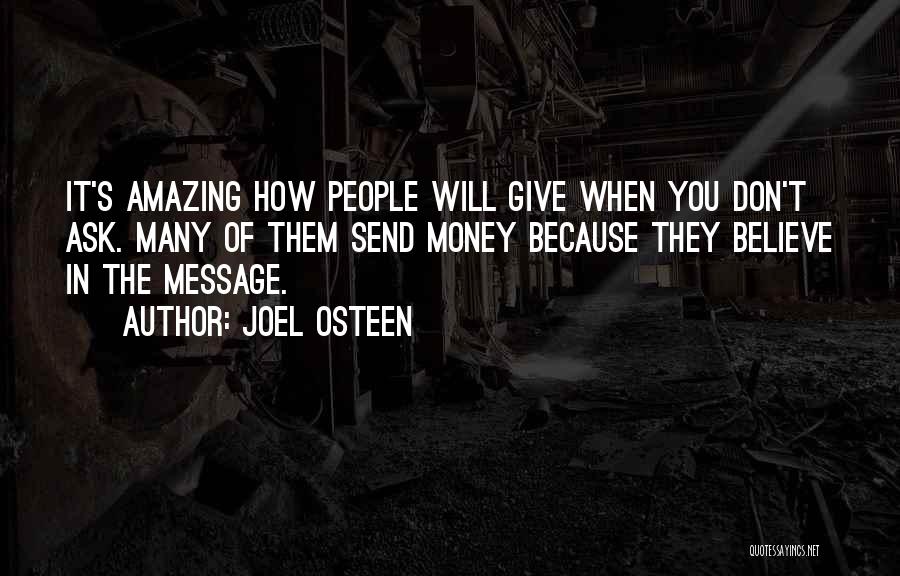 Joel Osteen Quotes: It's Amazing How People Will Give When You Don't Ask. Many Of Them Send Money Because They Believe In The