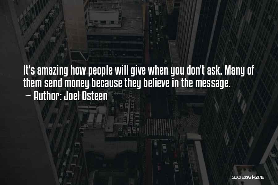 Joel Osteen Quotes: It's Amazing How People Will Give When You Don't Ask. Many Of Them Send Money Because They Believe In The