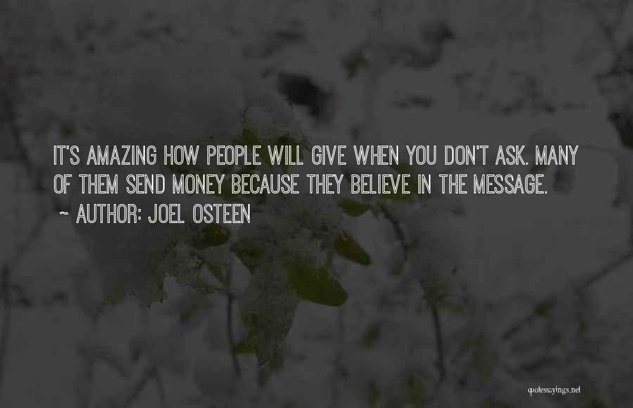 Joel Osteen Quotes: It's Amazing How People Will Give When You Don't Ask. Many Of Them Send Money Because They Believe In The