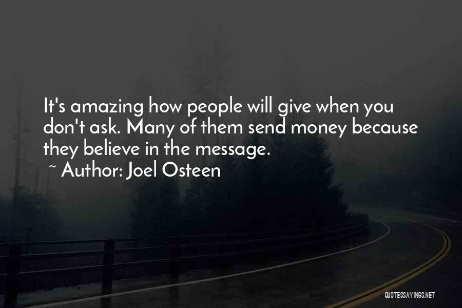Joel Osteen Quotes: It's Amazing How People Will Give When You Don't Ask. Many Of Them Send Money Because They Believe In The