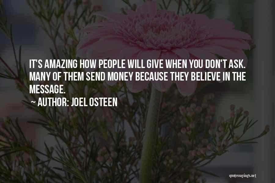 Joel Osteen Quotes: It's Amazing How People Will Give When You Don't Ask. Many Of Them Send Money Because They Believe In The