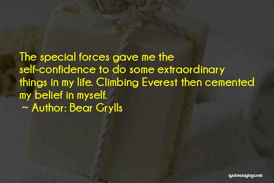 Bear Grylls Quotes: The Special Forces Gave Me The Self-confidence To Do Some Extraordinary Things In My Life. Climbing Everest Then Cemented My