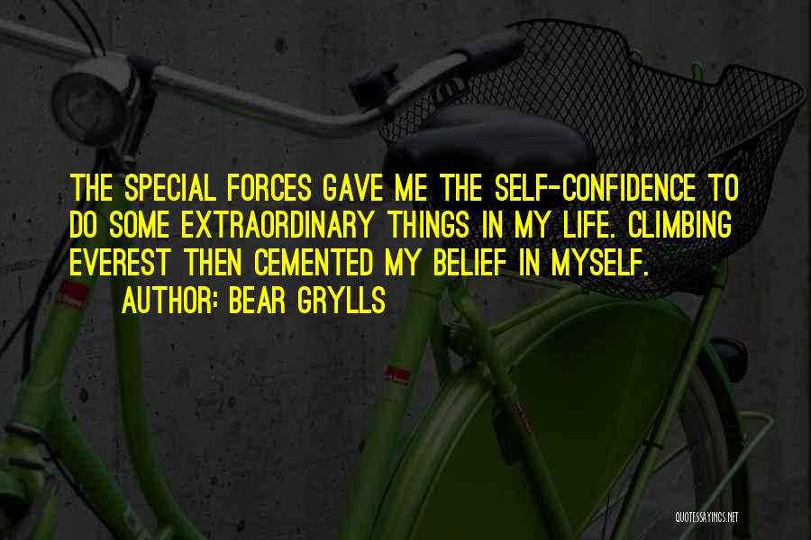 Bear Grylls Quotes: The Special Forces Gave Me The Self-confidence To Do Some Extraordinary Things In My Life. Climbing Everest Then Cemented My