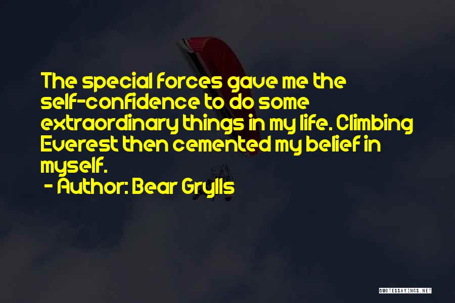 Bear Grylls Quotes: The Special Forces Gave Me The Self-confidence To Do Some Extraordinary Things In My Life. Climbing Everest Then Cemented My