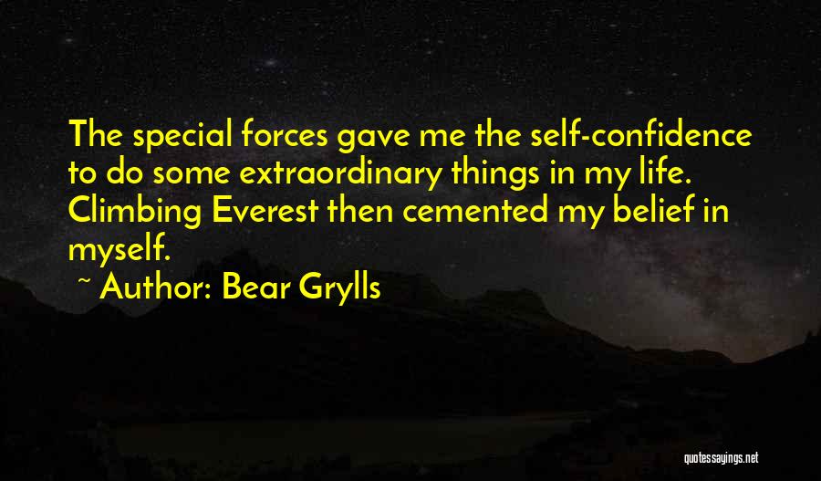 Bear Grylls Quotes: The Special Forces Gave Me The Self-confidence To Do Some Extraordinary Things In My Life. Climbing Everest Then Cemented My
