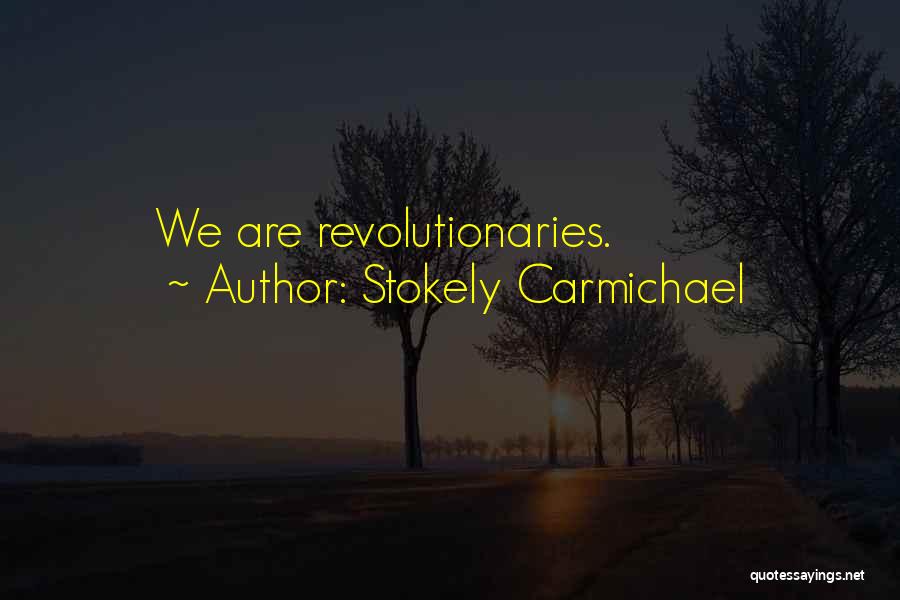 Stokely Carmichael Quotes: We Are Revolutionaries.