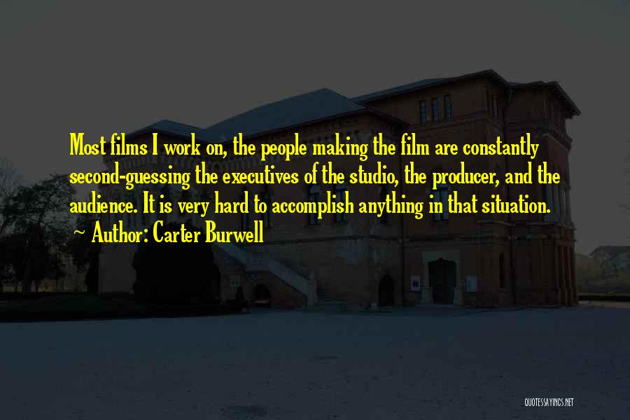 Carter Burwell Quotes: Most Films I Work On, The People Making The Film Are Constantly Second-guessing The Executives Of The Studio, The Producer,