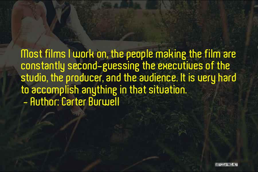 Carter Burwell Quotes: Most Films I Work On, The People Making The Film Are Constantly Second-guessing The Executives Of The Studio, The Producer,