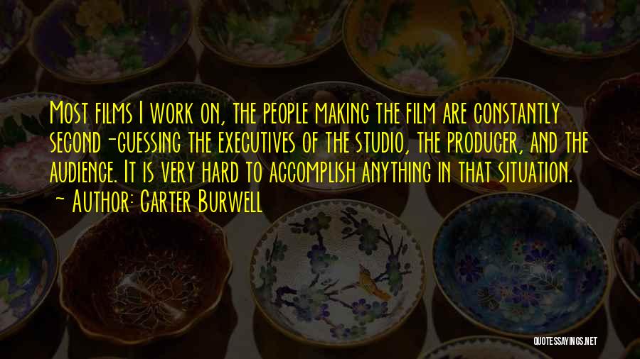 Carter Burwell Quotes: Most Films I Work On, The People Making The Film Are Constantly Second-guessing The Executives Of The Studio, The Producer,