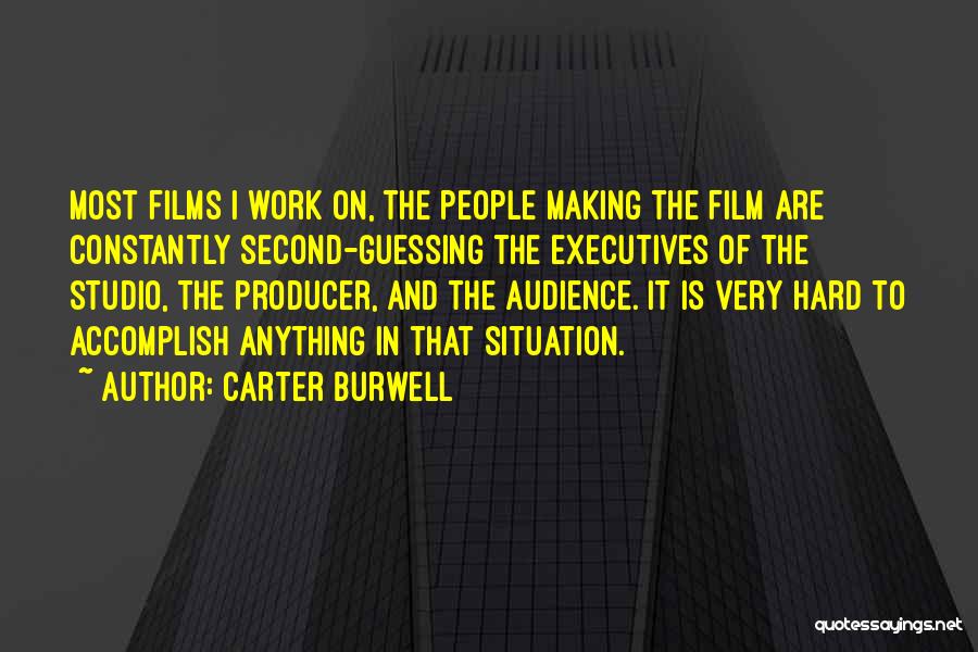 Carter Burwell Quotes: Most Films I Work On, The People Making The Film Are Constantly Second-guessing The Executives Of The Studio, The Producer,