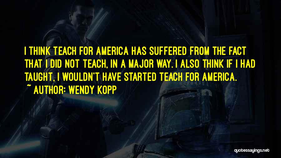 Wendy Kopp Quotes: I Think Teach For America Has Suffered From The Fact That I Did Not Teach, In A Major Way. I