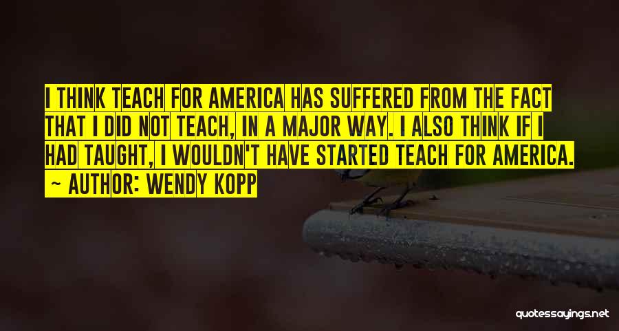 Wendy Kopp Quotes: I Think Teach For America Has Suffered From The Fact That I Did Not Teach, In A Major Way. I