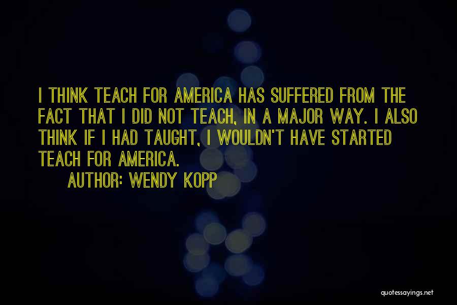 Wendy Kopp Quotes: I Think Teach For America Has Suffered From The Fact That I Did Not Teach, In A Major Way. I
