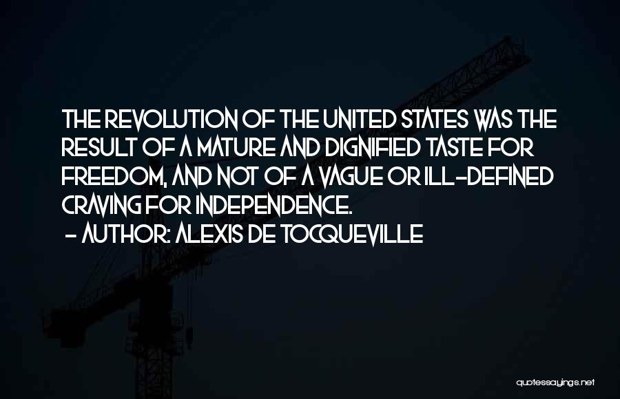 Alexis De Tocqueville Quotes: The Revolution Of The United States Was The Result Of A Mature And Dignified Taste For Freedom, And Not Of