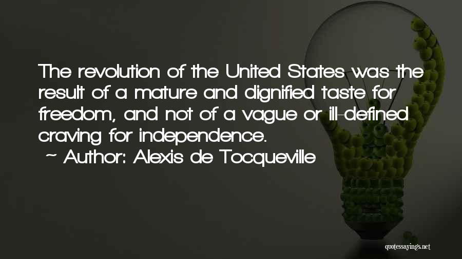 Alexis De Tocqueville Quotes: The Revolution Of The United States Was The Result Of A Mature And Dignified Taste For Freedom, And Not Of