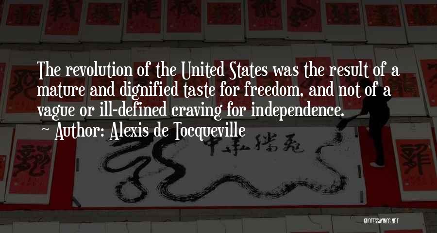 Alexis De Tocqueville Quotes: The Revolution Of The United States Was The Result Of A Mature And Dignified Taste For Freedom, And Not Of