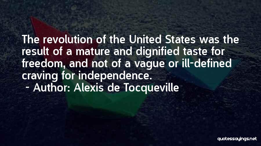 Alexis De Tocqueville Quotes: The Revolution Of The United States Was The Result Of A Mature And Dignified Taste For Freedom, And Not Of