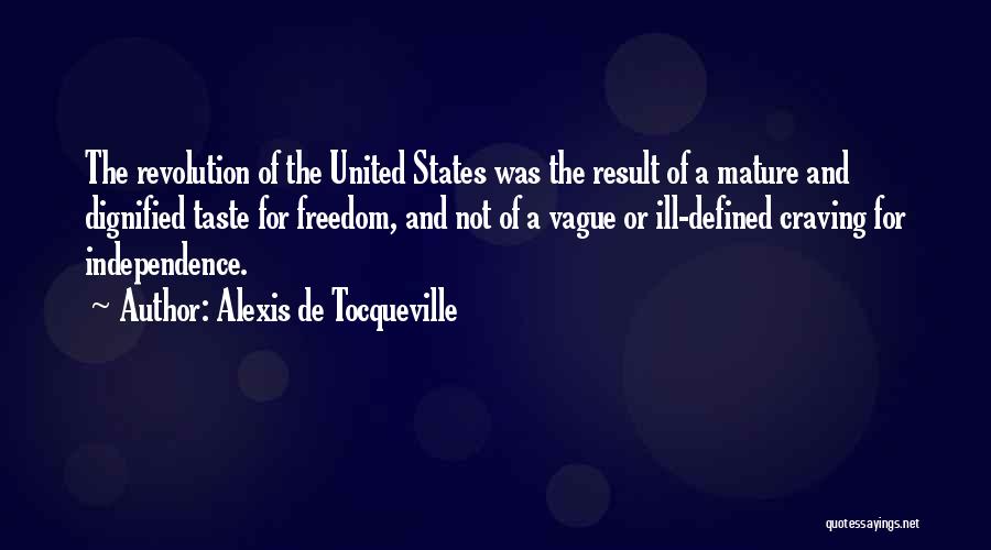 Alexis De Tocqueville Quotes: The Revolution Of The United States Was The Result Of A Mature And Dignified Taste For Freedom, And Not Of