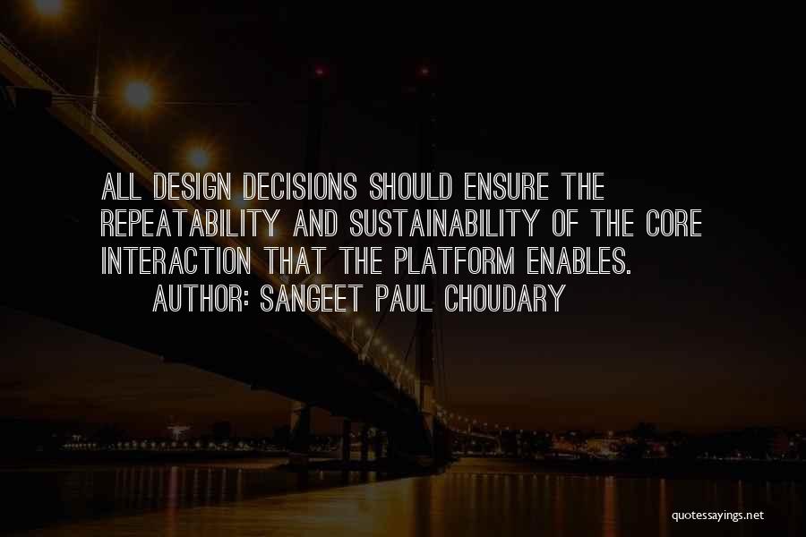 Sangeet Paul Choudary Quotes: All Design Decisions Should Ensure The Repeatability And Sustainability Of The Core Interaction That The Platform Enables.