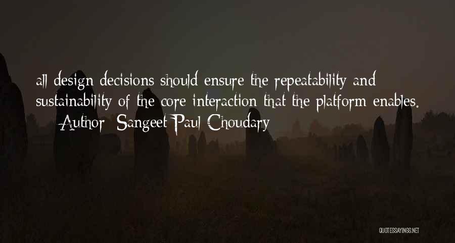 Sangeet Paul Choudary Quotes: All Design Decisions Should Ensure The Repeatability And Sustainability Of The Core Interaction That The Platform Enables.