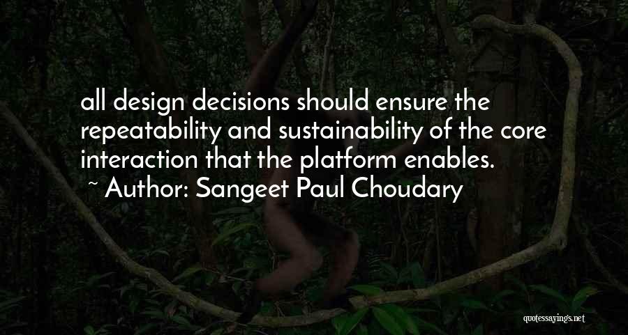 Sangeet Paul Choudary Quotes: All Design Decisions Should Ensure The Repeatability And Sustainability Of The Core Interaction That The Platform Enables.