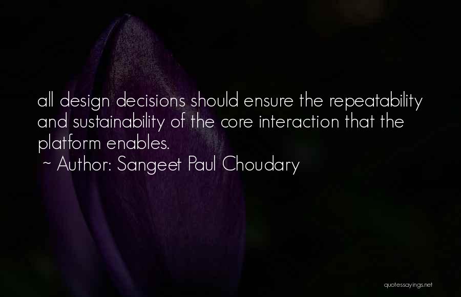 Sangeet Paul Choudary Quotes: All Design Decisions Should Ensure The Repeatability And Sustainability Of The Core Interaction That The Platform Enables.