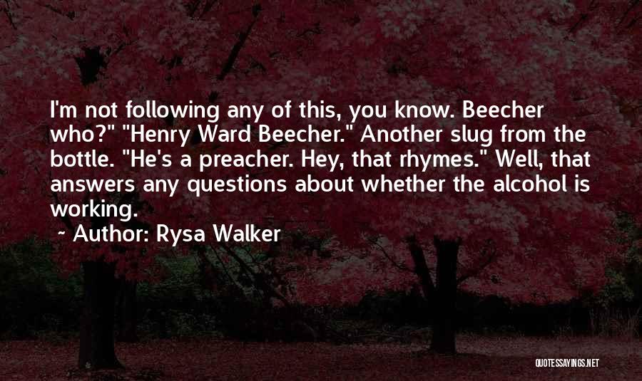 Rysa Walker Quotes: I'm Not Following Any Of This, You Know. Beecher Who? Henry Ward Beecher. Another Slug From The Bottle. He's A
