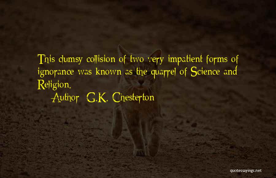 G.K. Chesterton Quotes: This Clumsy Collision Of Two Very Impatient Forms Of Ignorance Was Known As The Quarrel Of Science And Religion.
