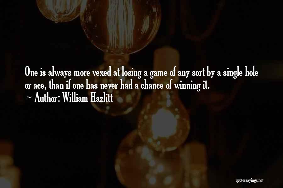 William Hazlitt Quotes: One Is Always More Vexed At Losing A Game Of Any Sort By A Single Hole Or Ace, Than If